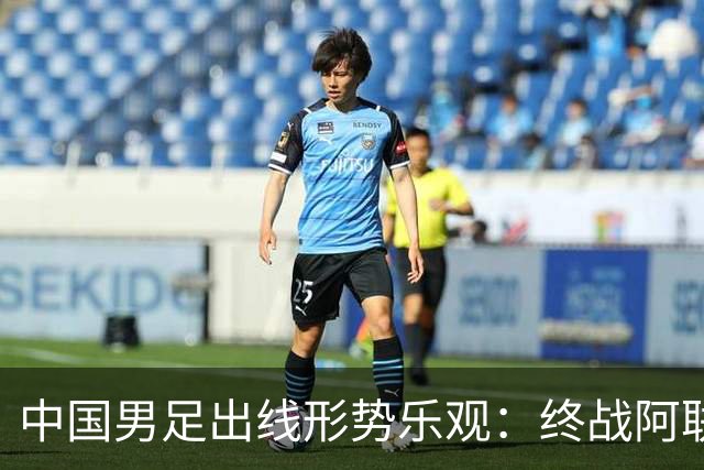 中国男足出线形势乐观：终战阿联酋有望晋级